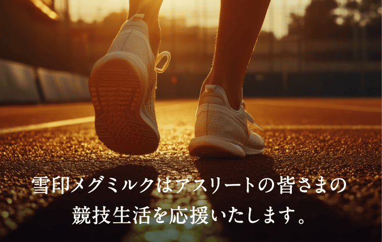 雪印メグミルクはアスリートの皆さまの競技生活を応援いたします。